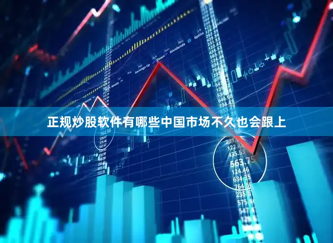 正规炒股软件有哪些中国市场不久也会跟上