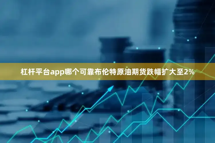 杠杆平台app哪个可靠布伦特原油期货跌幅扩大至2%