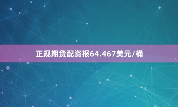 正规期货配资报64.467美元/桶