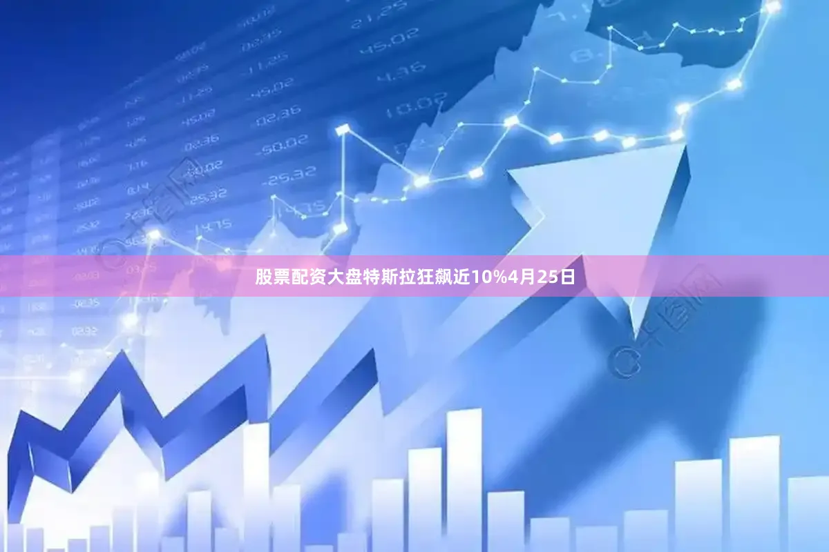 股票配资大盘　　特斯拉狂飙近10%　　4月25日