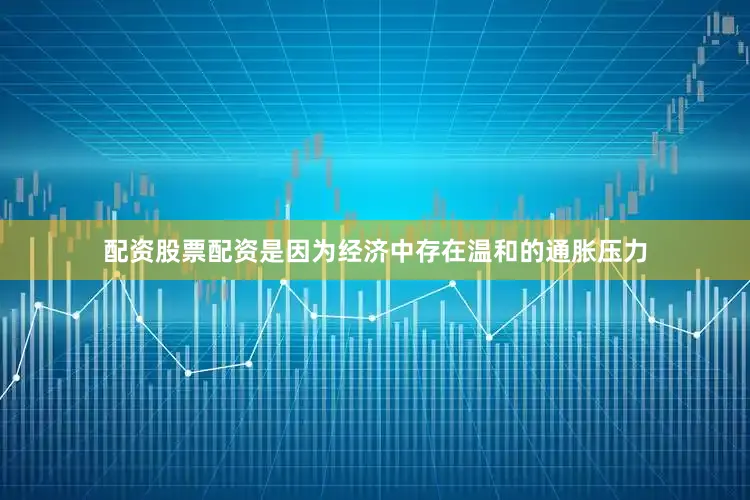 配资股票配资是因为经济中存在温和的通胀压力