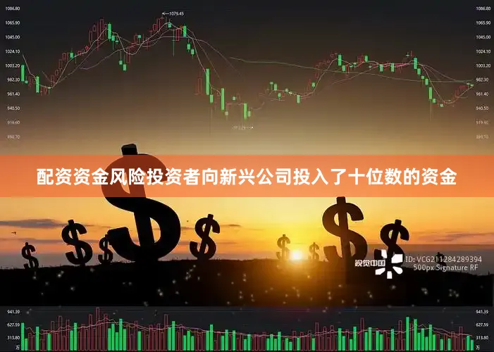 配资资金风险投资者向新兴公司投入了十位数的资金