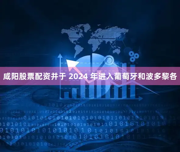 咸阳股票配资并于 2024 年进入葡萄牙和波多黎各