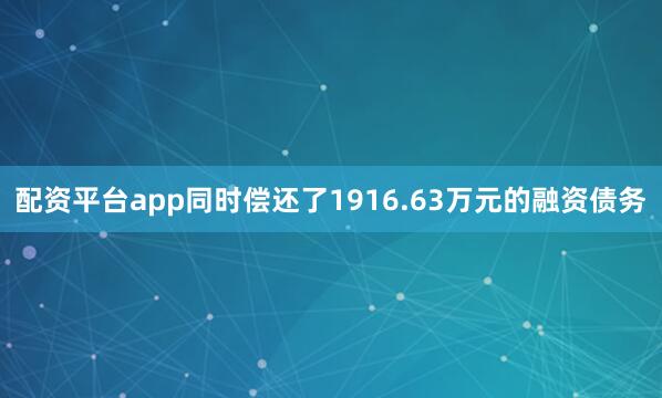 配资平台app同时偿还了1916.63万元的融资债务