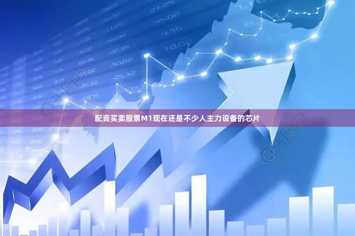 配资买卖股票M1现在还是不少人主力设备的芯片
