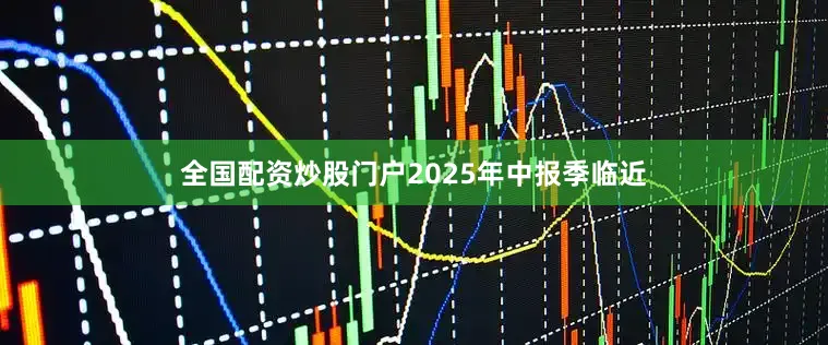 全国配资炒股门户2025年中报季临近