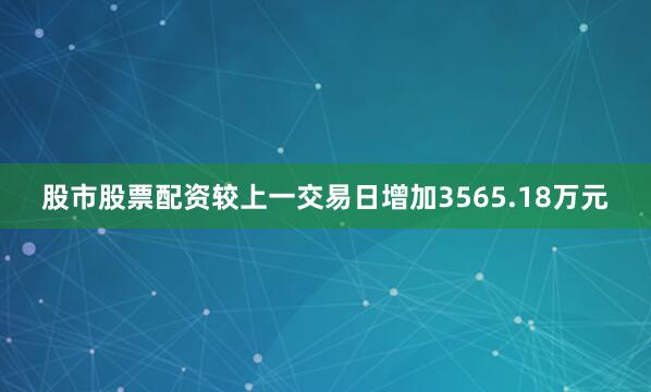 股市股票配资较上一交易日增加3565.18万元