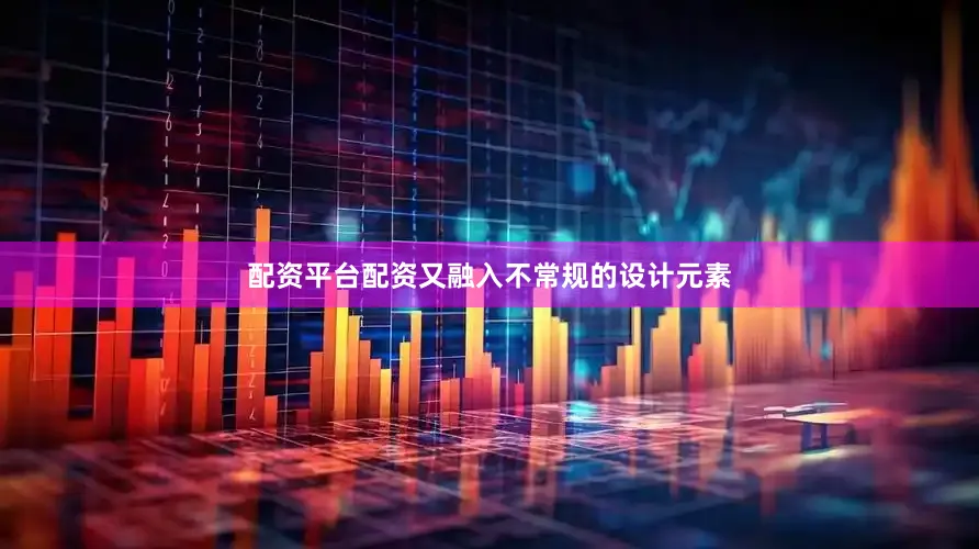 配资平台配资又融入不常规的设计元素