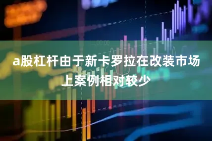 a股杠杆由于新卡罗拉在改装市场上案例相对较少