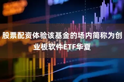 股票配资体验该基金的场内简称为创业板软件ETF华夏