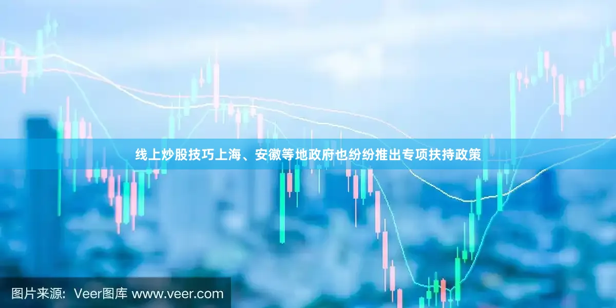 线上炒股技巧上海、安徽等地政府也纷纷推出专项扶持政策