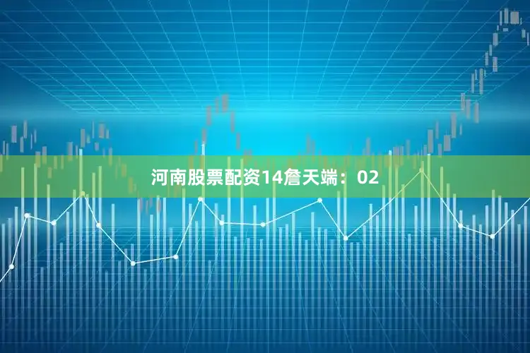 河南股票配资14　　詹天端：02