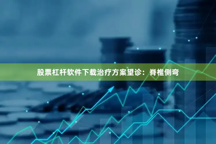 股票杠杆软件下载治疗方案望诊：脊椎侧弯