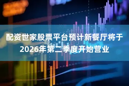 配资世家股票平台　　预计新餐厅将于2026年第二季度开始营业