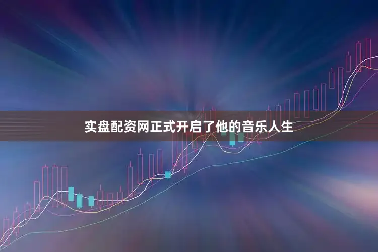 实盘配资网正式开启了他的音乐人生