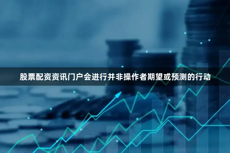股票配资资讯门户会进行并非操作者期望或预测的行动