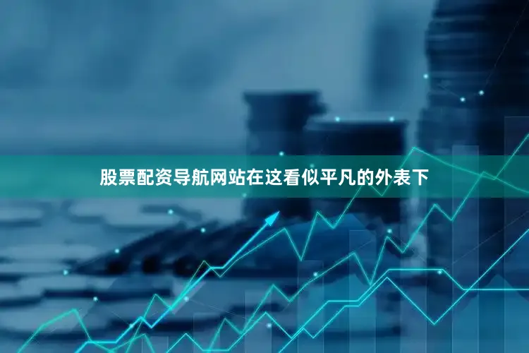 股票配资导航网站在这看似平凡的外表下