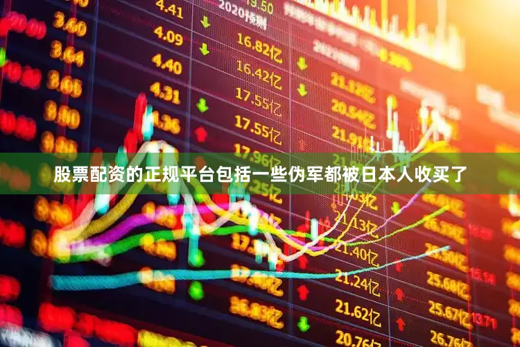 股票配资的正规平台包括一些伪军都被日本人收买了
