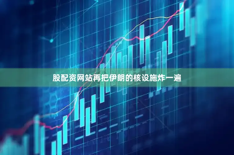 股配资网站再把伊朗的核设施炸一遍