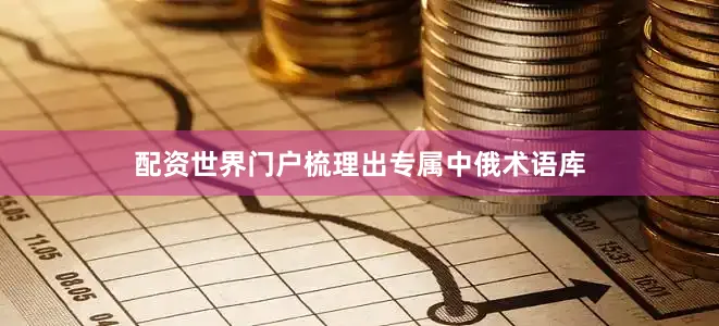 配资世界门户梳理出专属中俄术语库