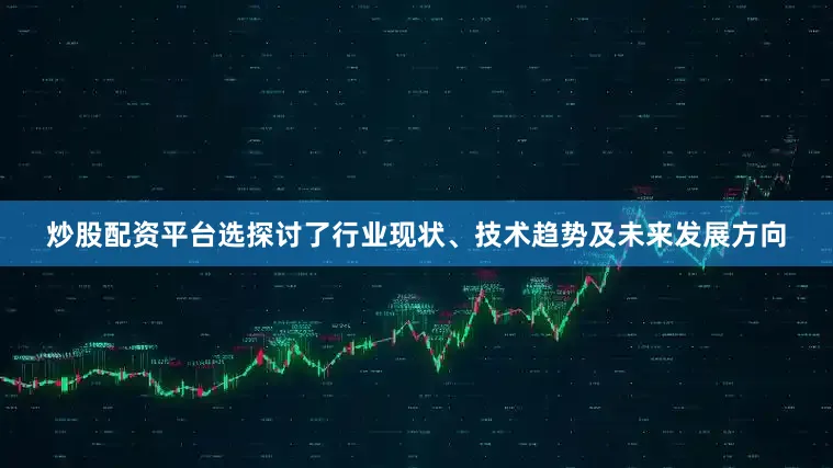 炒股配资平台选探讨了行业现状、技术趋势及未来发展方向