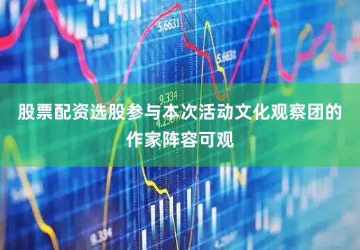 股票配资选股参与本次活动文化观察团的作家阵容可观