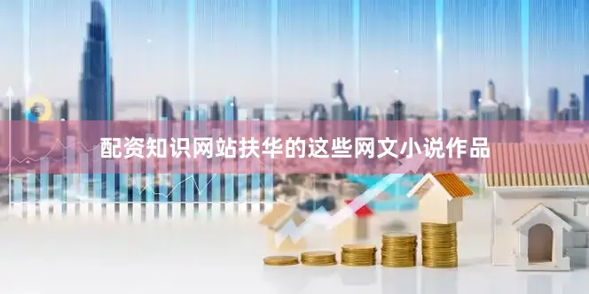 配资知识网站扶华的这些网文小说作品