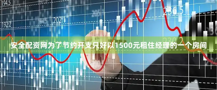 安全配资网为了节约开支只好以1500元租住经理的一个房间