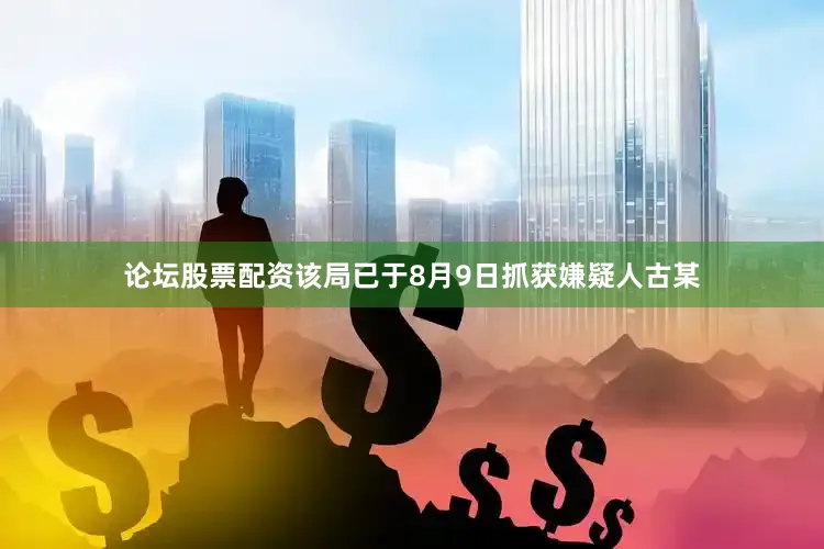论坛股票配资该局已于8月9日抓获嫌疑人古某