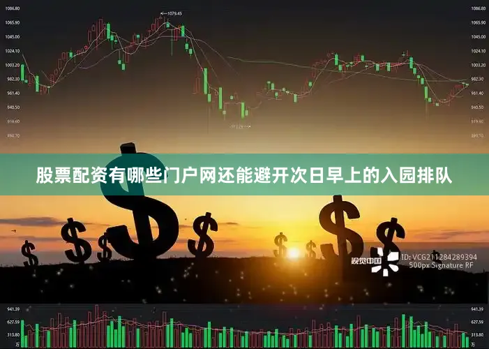 股票配资有哪些门户网还能避开次日早上的入园排队