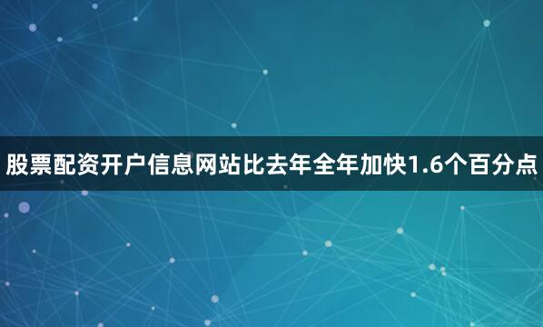 股票配资开户信息网站比去年全年加快1.6个百分点