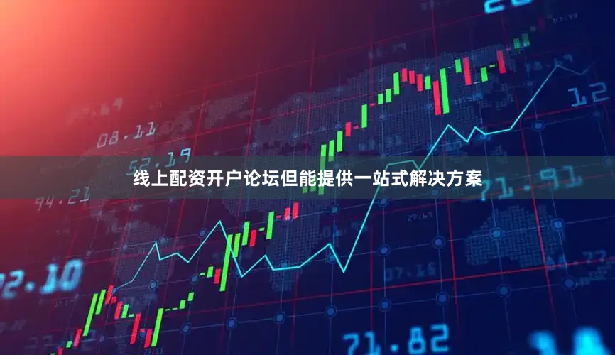 线上配资开户论坛但能提供一站式解决方案